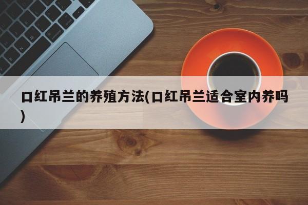 口红吊兰的养殖方法(口红吊兰适合室内养吗)