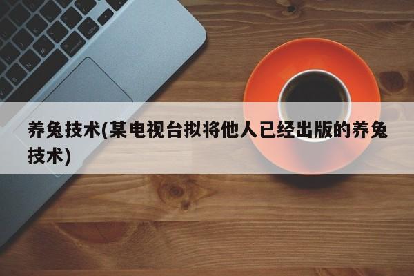 养兔技术(某电视台拟将他人已经出版的养兔技术)