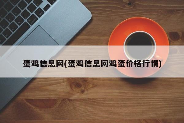 蛋鸡信息网(蛋鸡信息网鸡蛋价格行情)