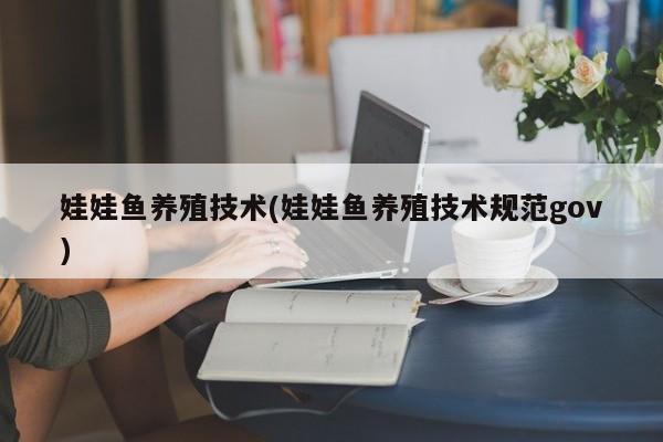 娃娃鱼养殖技术(娃娃鱼养殖技术规范gov)