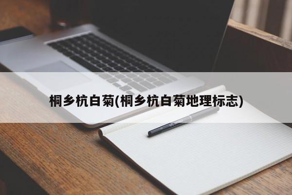 桐乡杭白菊(桐乡杭白菊地理标志)