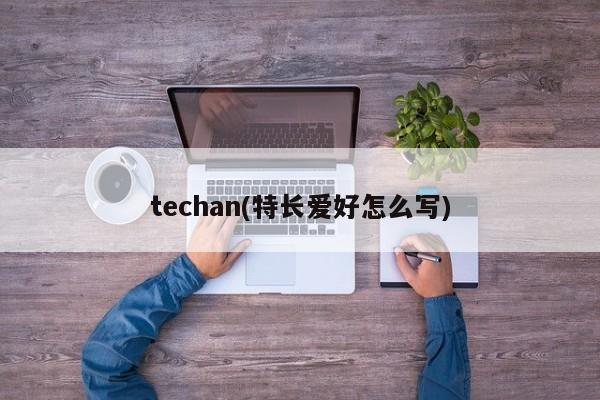 techan(特长爱好怎么写)