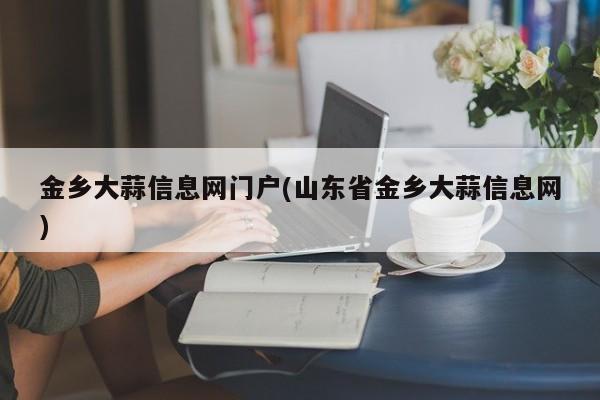 金乡大蒜信息网门户(山东省金乡大蒜信息网)