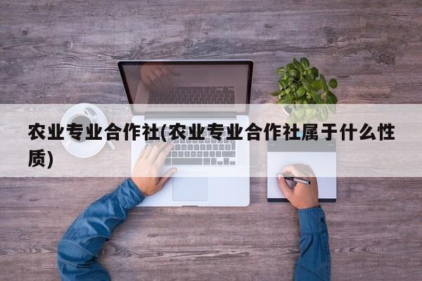 农业专业合作社(农业专业合作社属于什么性质)