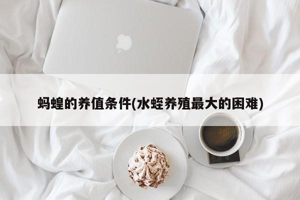 蚂蝗的养值条件(水蛭养殖最大的困难)