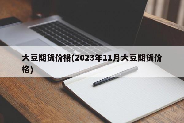 大豆期货价格(2023年11月大豆期货价格)