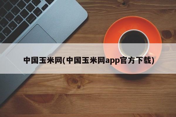 中国玉米网(中国玉米网app官方下载)