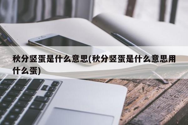 秋分竖蛋是什么意思(秋分竖蛋是什么意思用什么蛋)