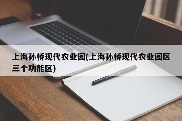 上海孙桥现代农业园(上海孙桥现代农业园区三个功能区)