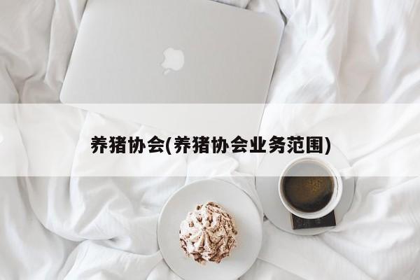 养猪协会(养猪协会业务范围)