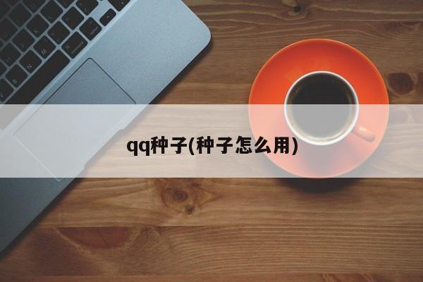 qq种子(种子怎么用)