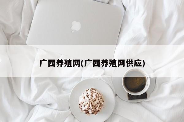 广西养殖网(广西养殖网供应)