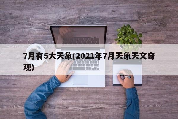 7月有5大天象(2021年7月天象天文奇观)