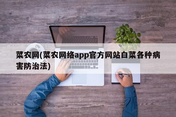 菜农网(菜农网络app官方网站白菜各种病害防治法)