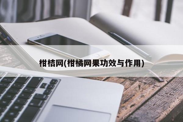 柑桔网(柑橘网果功效与作用)