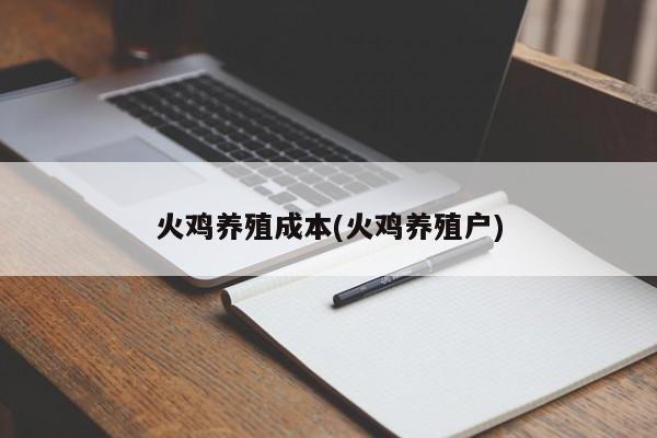 火鸡养殖成本(火鸡养殖户)