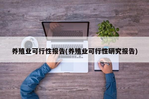 养殖业可行性报告(养殖业可行性研究报告)