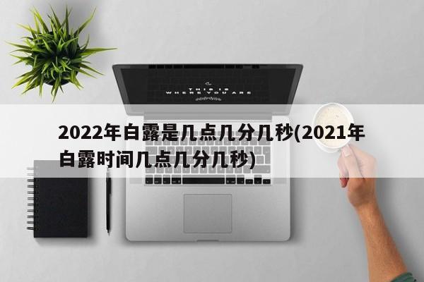 2022年白露是几点几分几秒(2021年白露时间几点几分几秒)