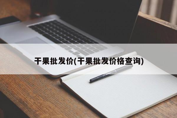 干果批发价(干果批发价格查询)