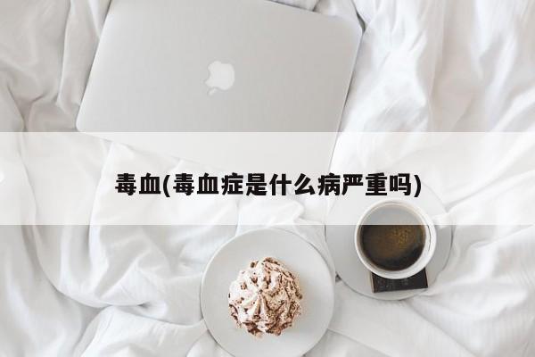 毒血(毒血症是什么病严重吗)