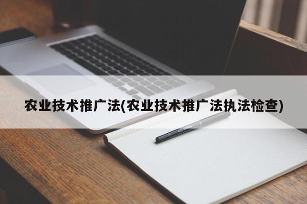 农业技术推广法(农业技术推广法执法检查)