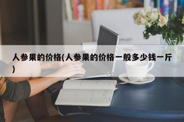 人参果的价格(人参果的价格一般多少钱一斤)