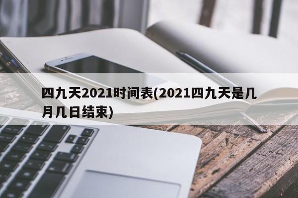 四九天2021时间表(2021四九天是几月几日结束)