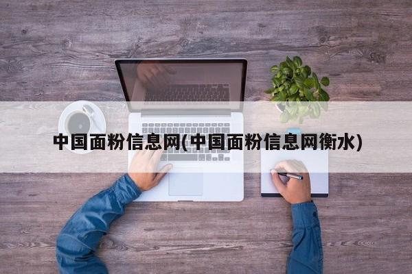 中国面粉信息网(中国面粉信息网衡水)