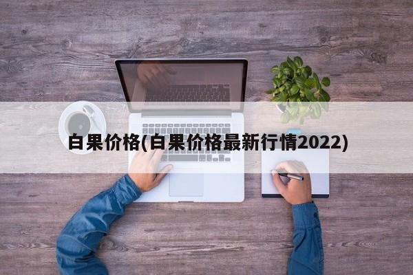 白果价格(白果价格最新行情2022)