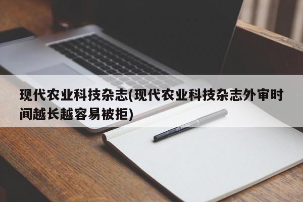 现代农业科技杂志(现代农业科技杂志外审时间越长越容易被拒)