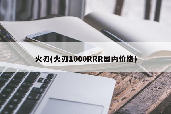 火刃(火刃1000RRR国内价格)