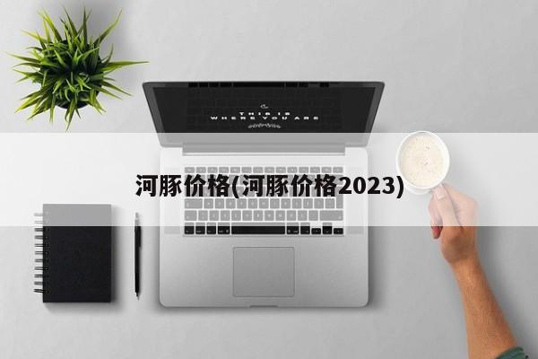 河豚价格(河豚价格2023)